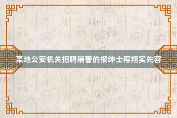 某地公安机关招聘辅警的报绅士程翔实先容