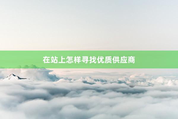 在站上怎样寻找优质供应商