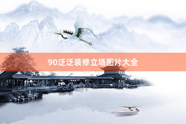 90泛泛装修立场图片大全