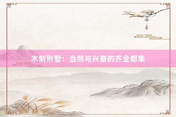 木制别墅：当然与兴奋的齐全都集