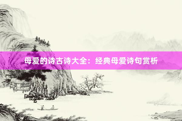 母爱的诗古诗大全：经典母爱诗句赏析