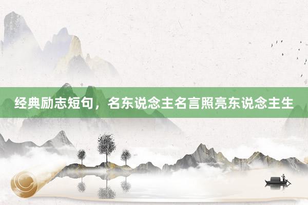 经典励志短句，名东说念主名言照亮东说念主生
