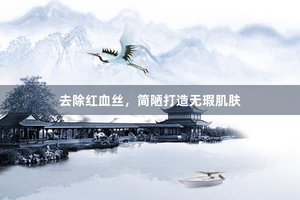 去除红血丝，简陋打造无瑕肌肤