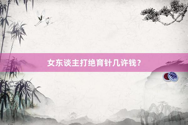 女东谈主打绝育针几许钱？