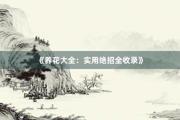 《养花大全：实用绝招全收录》